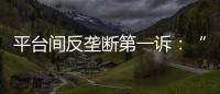 平臺(tái)間反壟斷第一訴：“頭騰”戰(zhàn)事再起 抖音劍指騰訊
