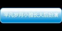平凡歲月小雅長大后扮演者