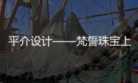 平介設計——梵誓珠寶上生新所店（組圖）