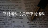 平拋運(yùn)動(dòng)（關(guān)于平拋運(yùn)動(dòng)的基本情況說(shuō)明介紹）