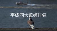 平成四大歌姬排名