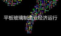 平板玻璃制造業(yè)經(jīng)濟(jì)運(yùn)行分析提要,行業(yè)資訊
