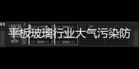 平板玻璃行業大氣污染防治的問題與對策,行業資訊