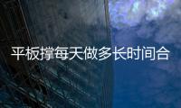 平板撐每天做多長時間合適 是越久越好嗎