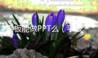 平板能做PPT么（平板可以做ppt嗎）