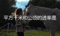平方千米和公頃的進率是多少（平方千米和公頃的進率）