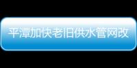 平潭加快老舊供水管網(wǎng)改造，將惠及800多戶居民
