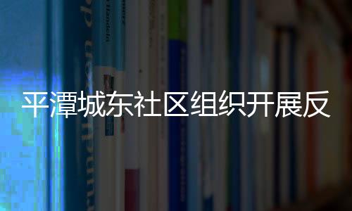 平潭城東社區組織開展反邪教宣傳活動