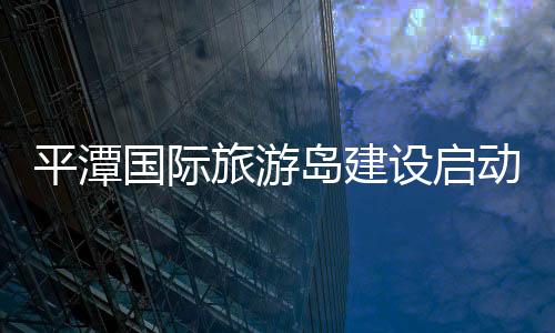 平潭國際旅游島建設啟動儀式開幕（圖）