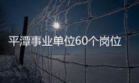 平潭事業(yè)單位60個(gè)崗位擬招聘68人 5月16日截止