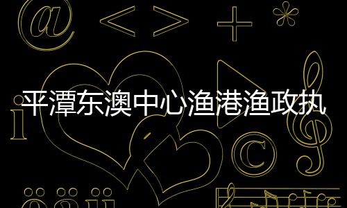 平潭東澳中心漁港漁政執(zhí)法碼頭完工 迎來(lái)首艘漁政船停靠
