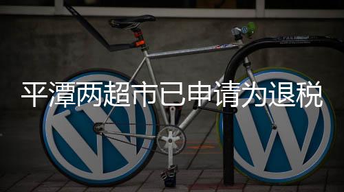 平潭兩超市已申請為退稅商店 境外旅客購物可退稅