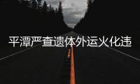 平潭嚴(yán)查遺體外運(yùn)火化違法行為