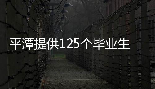 平潭提供125個畢業生就業見習崗位 每月至少補貼1500元