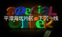 平潭海壇片區：下沉一線 踐初心暖民心
