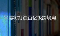 平潭將打造百億級跨境電商產業集群