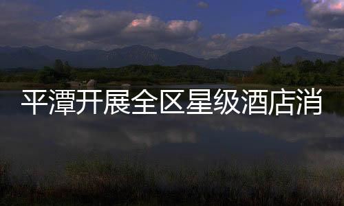 平潭開展全區星級酒店消防安全大檢查