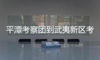 平潭考察團(tuán)到武夷新區(qū)考察：推動山海合作