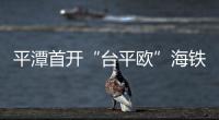 平潭首開“臺平歐”海鐵聯(lián)運 串聯(lián)海陸“絲綢之路”