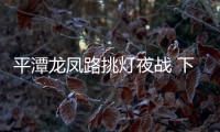 平潭龍鳳路挑燈夜戰 下月中旬或達到通車條件