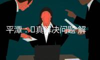 平潭：?真解決問題 解決真問題