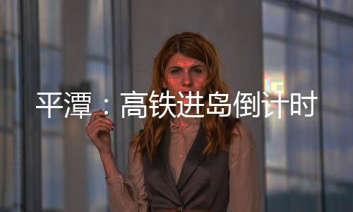 平潭：高鐵進島倒計時