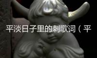 平淡日子里的刺歌詞（平淡日子里的刺）