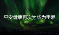 平安健康再次為華為手表提供“尊享守護”服務，滿足全場景健康需求