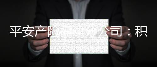 平安產(chǎn)險(xiǎn)福建分公司：積極宣傳《反有組織犯罪法》