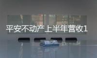 平安不動產(chǎn)上半年營收10.62億 歸母凈利潤11.75億
