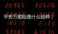 平安萬能險是什么險種（平安保險里的萬能險具體內容是什么）