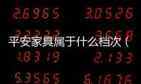 平安家具屬于什么檔次（平安家具）