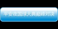 平安夜國(guó)球大典巔峰對(duì)決 中國(guó)五虎將圍剿神勇波爾
