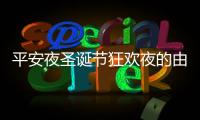 平安夜圣誕節狂歡夜的由來八國聯軍（平安夜圣誕節狂歡夜的由來）