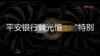 平安銀行冀光恒：“特別臃腫的總行消失了，分行恢復(fù)尚需檢視”