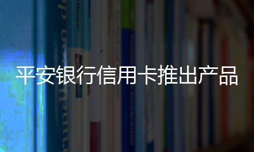 平安銀行信用卡推出產品TVC為年輕人發話：拒絕標簽，任性選擇