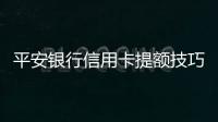 平安銀行信用卡提額技巧（信用卡提額技巧）
