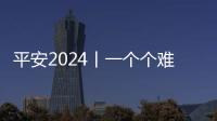 平安2024丨一個個難忘身影彰顯堅實守護的中國力量