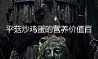 平菇炒雞蛋的營養價值百科