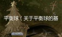 平衡球（關(guān)于平衡球的基本情況說(shuō)明介紹）