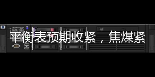 平衡表預期收緊，焦煤緊跟澳煤