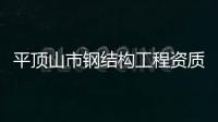 平頂山市鋼結構工程資質代辦理，延期，升級，轉讓