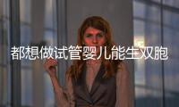 都想做試管嬰兒能生雙胞胎？對于這個想法真要喊個停