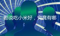 都說吃小米好，究竟有哪些益處，懂得吃的人，可收獲四好處