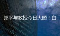 郎平與教授今日大婚！白巖松擔(dān)任現(xiàn)場司儀【娛樂新聞】風(fēng)尚中國網(wǎng)
