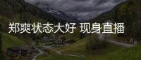鄭爽狀態(tài)大好 現(xiàn)身直播間笑容明朗甜美