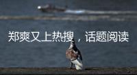 鄭爽又上熱搜，話題閱讀量再破記錄，這次還帶了個帥氣鮮嫩小迷弟