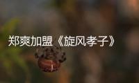 鄭爽加盟《旋風孝子》 爽爸變身潮流老爸【娛樂新聞】風尚中國網