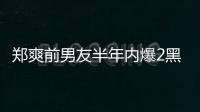 鄭爽前男友半年內爆2黑幕 今被限高消費