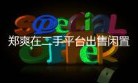 鄭爽在二手平臺出售閑置物品，連和男友張恒的情侶款也賣掉了